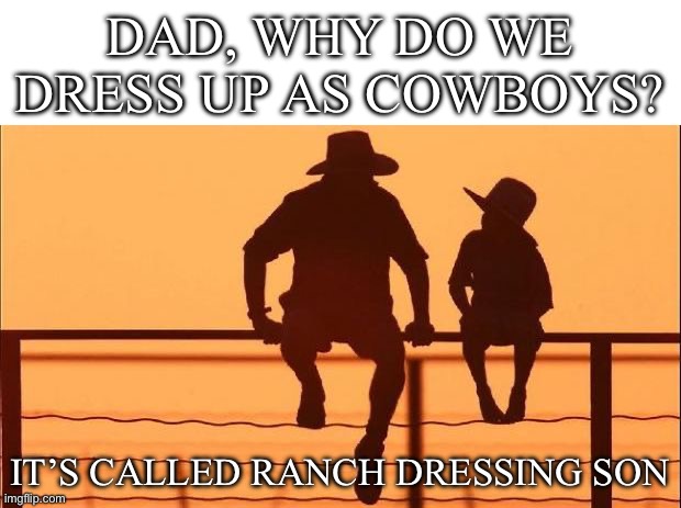 Punny cowboy | DAD, WHY DO WE DRESS UP AS COWBOYS? IT’S CALLED RANCH DRESSING SON | image tagged in cowboy father son,cowboy wisdom,cowboy,dad,son | made w/ Imgflip meme maker