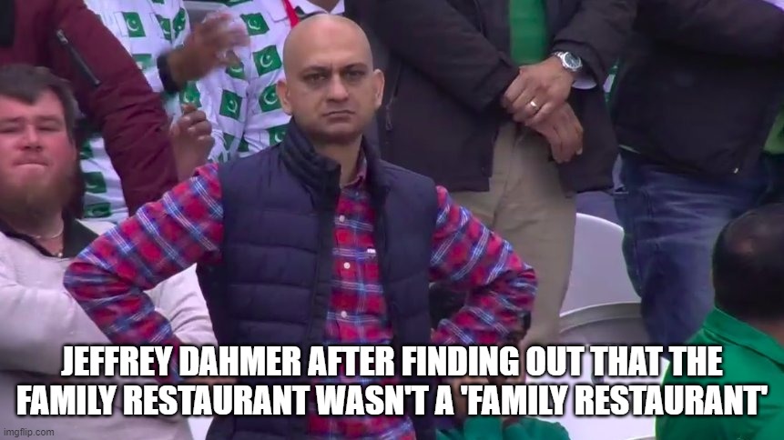 Not that type of family restaurant! | JEFFREY DAHMER AFTER FINDING OUT THAT THE FAMILY RESTAURANT WASN'T A 'FAMILY RESTAURANT' | image tagged in disappointed muhammad sarim akhtar | made w/ Imgflip meme maker