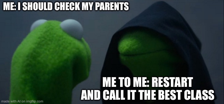 Evil Kermit | ME: I SHOULD CHECK MY PARENTS; ME TO ME: RESTART AND CALL IT THE BEST CLASS | image tagged in memes,evil kermit,ai meme | made w/ Imgflip meme maker