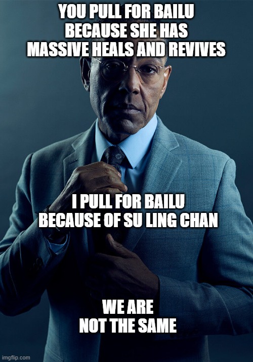 Gus Fring we are not the same | YOU PULL FOR BAILU BECAUSE SHE HAS MASSIVE HEALS AND REVIVES; I PULL FOR BAILU BECAUSE OF SU LING CHAN; WE ARE NOT THE SAME | image tagged in gus fring we are not the same | made w/ Imgflip meme maker