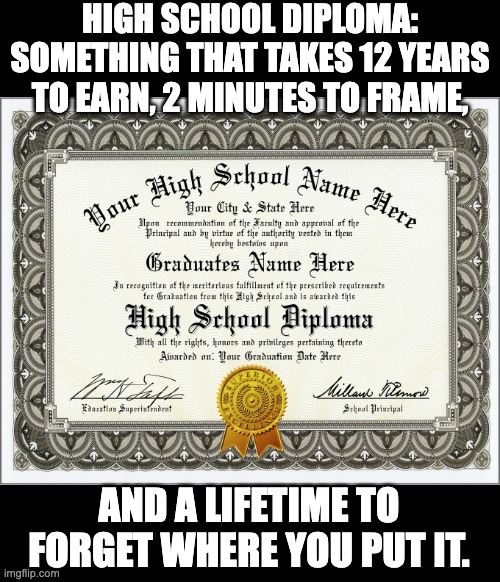 Diploma | HIGH SCHOOL DIPLOMA: SOMETHING THAT TAKES 12 YEARS TO EARN, 2 MINUTES TO FRAME, AND A LIFETIME TO FORGET WHERE YOU PUT IT. | image tagged in dad joke | made w/ Imgflip meme maker