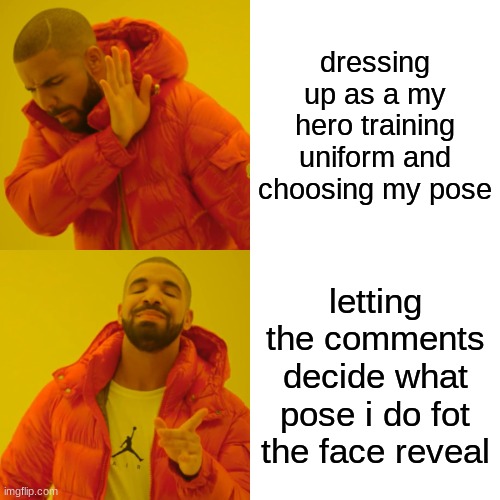 You didn't ask for it, but ill do it. Just say some poses like Ai's idol pose, or any and if i like it ill do it. | dressing up as a my hero training uniform and choosing my pose; letting the comments decide what pose i do fot the face reveal | image tagged in memes,drake hotline bling | made w/ Imgflip meme maker