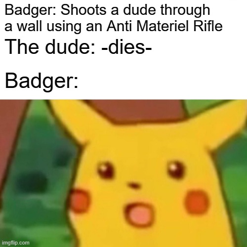 oH mY gOd i KiLeD hIm tHroUGh a wAlL uSiNg aN anTi mAterIEL | Badger: Shoots a dude through a wall using an Anti Materiel Rifle; The dude: -dies-; Badger: | image tagged in memes,surprised pikachu,guns | made w/ Imgflip meme maker