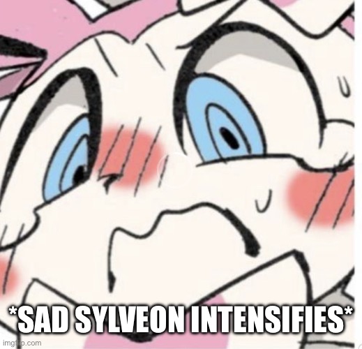 Sylveon Blushing | *SAD SYLVEON INTENSIFIES* | image tagged in sylveon blushing | made w/ Imgflip meme maker