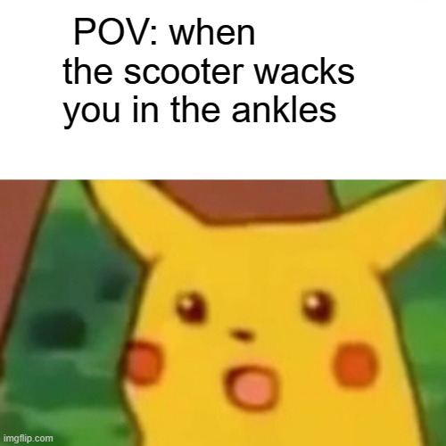 child hood nostalgia meme part one: | POV: when the scooter wacks you in the ankles | image tagged in memes,surprised pikachu | made w/ Imgflip meme maker
