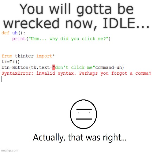 IDLE is just crazy rn | You will gotta be wrecked now, IDLE... | image tagged in memes,idle is going crazy | made w/ Imgflip meme maker
