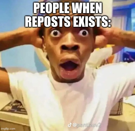 Shocked black guy | PEOPLE WHEN REPOSTS EXISTS: | image tagged in shocked black guy | made w/ Imgflip meme maker