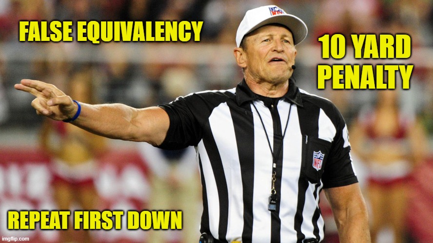 Logical Fallacy Referee | FALSE EQUIVALENCY REPEAT FIRST DOWN 10 YARD PENALTY | image tagged in logical fallacy referee | made w/ Imgflip meme maker