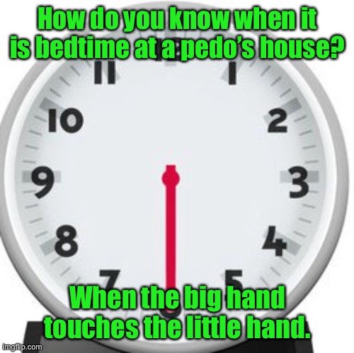 paedophile bedtime | How do you know when it is bedtime at a pedo’s house? When the big hand touches the little hand. | image tagged in 6 30 clock,bedtime in paedophile,big hand,touches small hand | made w/ Imgflip meme maker