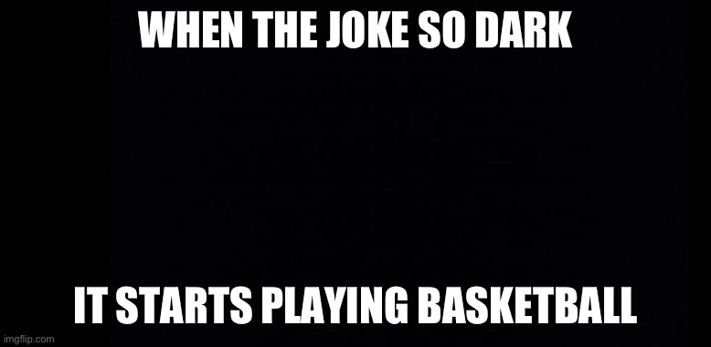 Doubt this is going to be accepted | WHEN THE JOKE SO DARK; IT STARTS PLAYING BASKETBALL | image tagged in meme,dark humor,dark memes | made w/ Imgflip meme maker