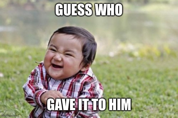 Evil Toddler Meme | GUESS WHO GAVE IT TO HIM | image tagged in memes,evil toddler | made w/ Imgflip meme maker