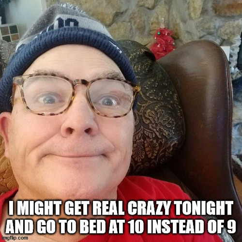 durl earl | I MIGHT GET REAL CRAZY TONIGHT AND GO TO BED AT 10 INSTEAD OF 9 | image tagged in durl earl | made w/ Imgflip meme maker