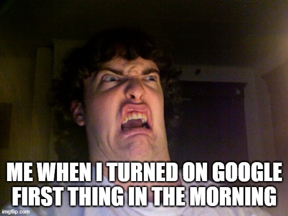 there's this stupid lgbt thing as the google sign | ME WHEN I TURNED ON GOOGLE FIRST THING IN THE MORNING | image tagged in memes,oh no | made w/ Imgflip meme maker