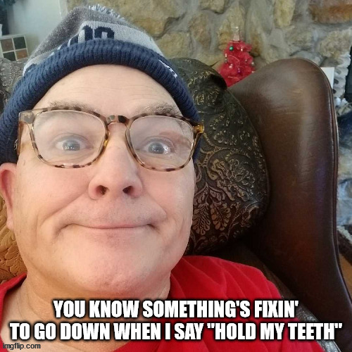 durl earl | YOU KNOW SOMETHING'S FIXIN' TO GO DOWN WHEN I SAY "HOLD MY TEETH" | image tagged in durl earl | made w/ Imgflip meme maker