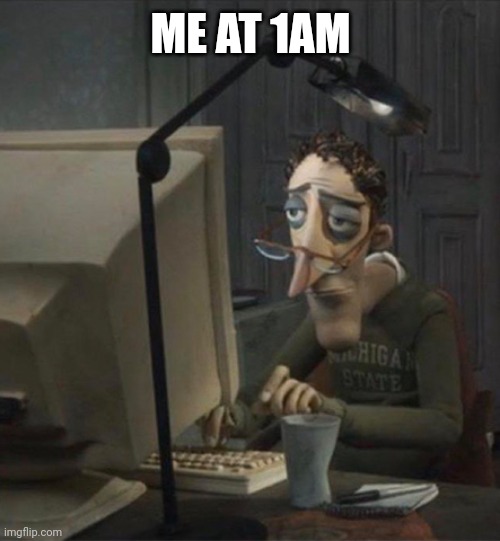 Tired dad at computer | ME AT 1AM | image tagged in tired dad at computer | made w/ Imgflip meme maker