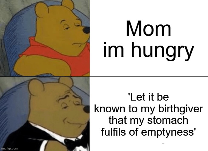 Shakespeare be like: | Mom im hungry; 'Let it be known to my birthgiver that my stomach fulfils of emptyness' | image tagged in memes,tuxedo winnie the pooh | made w/ Imgflip meme maker
