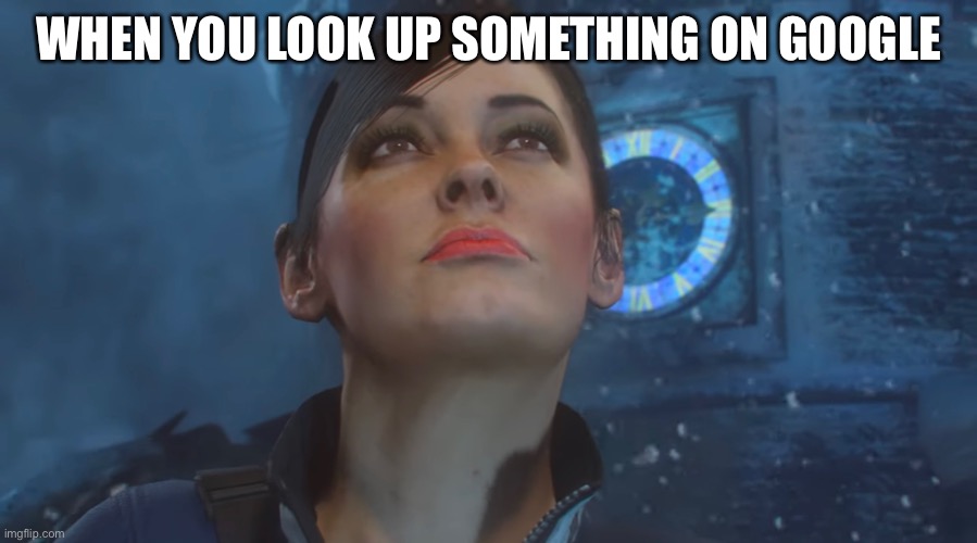 Lilith Swann looking up the sky in Der eisendrache | WHEN YOU LOOK UP SOMETHING ON GOOGLE | image tagged in looking | made w/ Imgflip meme maker