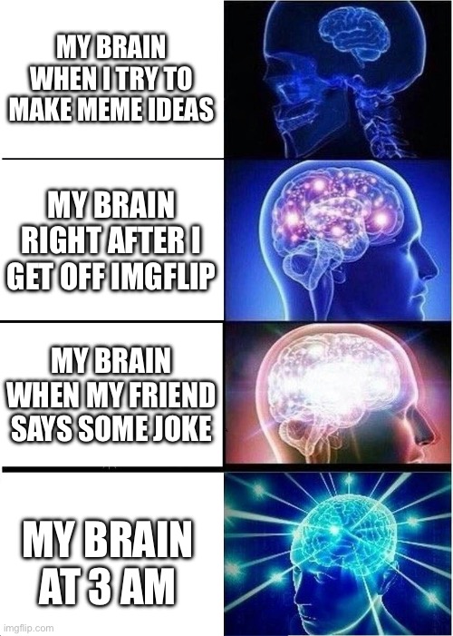“Insert Title Here” | MY BRAIN WHEN I TRY TO MAKE MEME IDEAS; MY BRAIN RIGHT AFTER I GET OFF IMGFLIP; MY BRAIN WHEN MY FRIEND SAYS SOME JOKE; MY BRAIN AT 3 AM | image tagged in memes,expanding brain,meme,funny,funny memes,lol | made w/ Imgflip meme maker