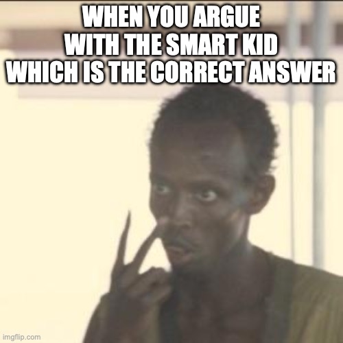angry and determined | WHEN YOU ARGUE WITH THE SMART KID WHICH IS THE CORRECT ANSWER | image tagged in memes,look at me | made w/ Imgflip meme maker