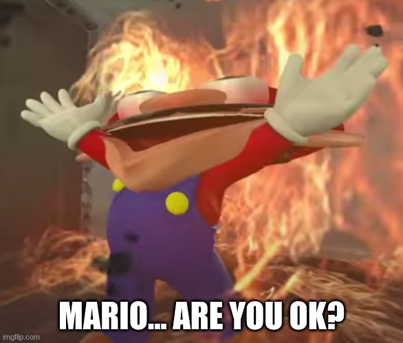 mario is not ok | MARIO... ARE YOU OK? | image tagged in mario,fire,memes | made w/ Imgflip meme maker