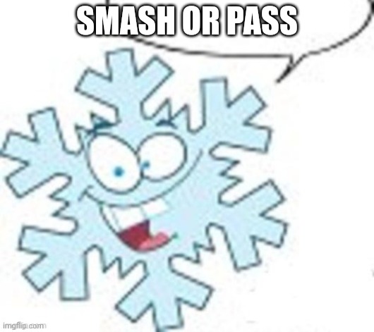 Snowflake says | SMASH OR PASS | image tagged in snowflake says | made w/ Imgflip meme maker