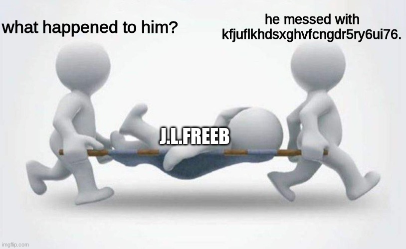 What happened to him? | what happened to him? he messed with kfjuflkhdsxghvfcngdr5ry6ui76. J.L.FREEB | image tagged in what happened to him | made w/ Imgflip meme maker