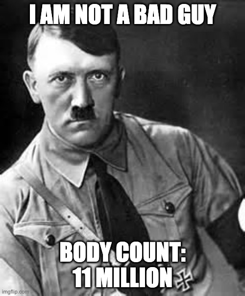 Adolf Hitler | I AM NOT A BAD GUY; BODY COUNT: 11 MILLION | image tagged in adolf hitler | made w/ Imgflip meme maker