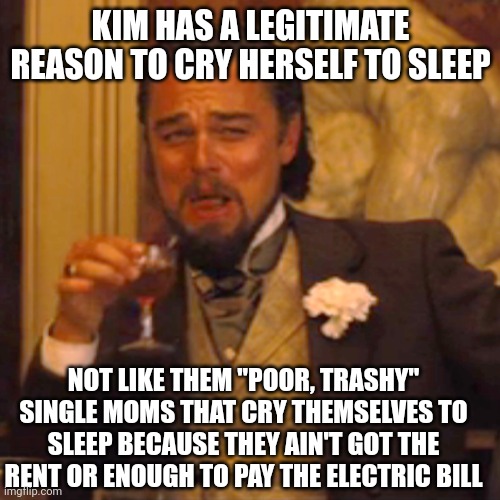 Laughing Leo Meme | KIM HAS A LEGITIMATE REASON TO CRY HERSELF TO SLEEP NOT LIKE THEM "POOR, TRASHY" SINGLE MOMS THAT CRY THEMSELVES TO SLEEP BECAUSE THEY AIN'T | image tagged in memes,laughing leo | made w/ Imgflip meme maker