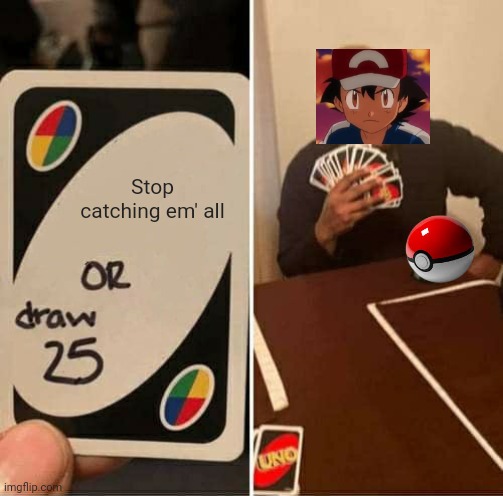 UNO Draw 25 Cards Meme | Stop catching em' all | image tagged in memes,uno draw 25 cards | made w/ Imgflip meme maker