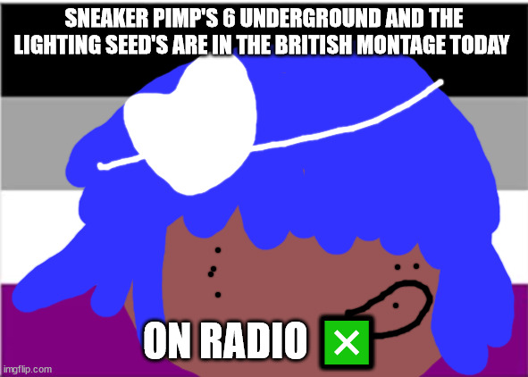 no one from pet shop boy's will die this week | SNEAKER PIMP'S 6 UNDERGROUND AND THE LIGHTING SEED'S ARE IN THE BRITISH MONTAGE TODAY; ON RADIO ❎ | image tagged in siouxie sioux will not die this week | made w/ Imgflip meme maker