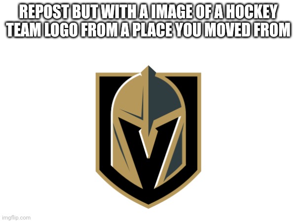 VIVAAAAA LAS VEGAS | REPOST BUT WITH A IMAGE OF A HOCKEY TEAM LOGO FROM A PLACE YOU MOVED FROM | image tagged in vgk | made w/ Imgflip meme maker