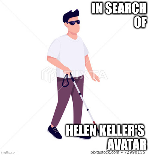 IN SEARCH
OF; HELEN KELLER'S 
AVATAR | image tagged in looking | made w/ Imgflip meme maker