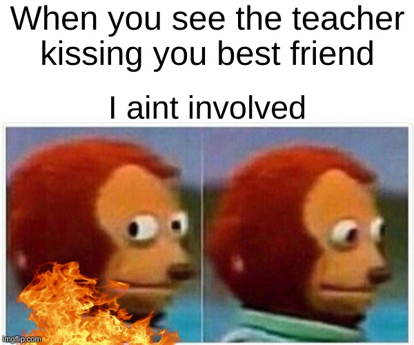 Monkey Puppet Meme | When you see the teacher kissing you best friend; I aint involved | image tagged in memes,monkey puppet | made w/ Imgflip meme maker