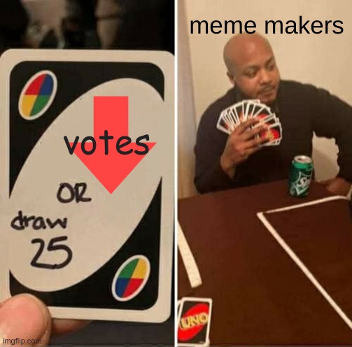 UNO Draw 25 Cards | meme makers; votes | image tagged in memes,uno draw 25 cards | made w/ Imgflip meme maker