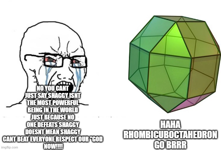 For all the rhombi haters out there | NO YOU CANT JUST SAY SHAGGY ISNT THE MOST POWERFUL BEING IN THE WORLD JUST BECAUSE NO ONE DEFEATS SHAGGY DOESNT MEAN SHAGGY CANT BEAT EVERYONE RESPECT OUR "GOD
 NOW!!!! HAHA RHOMBICUBOCTAHEDRON GO BRRR | image tagged in soyboy vs yes chad,shaggy memes suck,rhombicuboctahedron,the legendary rhombicuboctahedron,chads | made w/ Imgflip meme maker