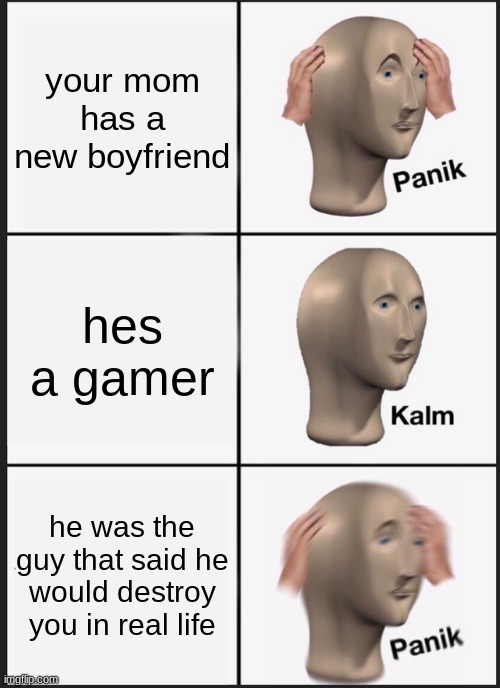 Panik Kalm Panik Meme | your mom has a new boyfriend; hes a gamer; he was the guy that said he would destroy you in real life | image tagged in memes,panik kalm panik | made w/ Imgflip meme maker