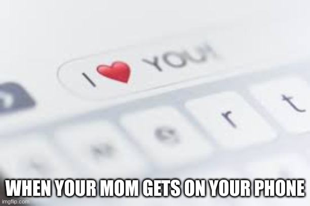 Phone | WHEN YOUR MOM GETS ON YOUR PHONE | image tagged in mom | made w/ Imgflip meme maker