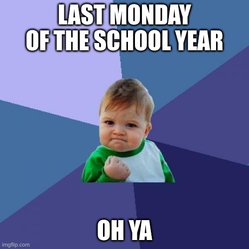 Success Kid Meme | LAST MONDAY OF THE SCHOOL YEAR; OH YA | image tagged in memes,success kid | made w/ Imgflip meme maker