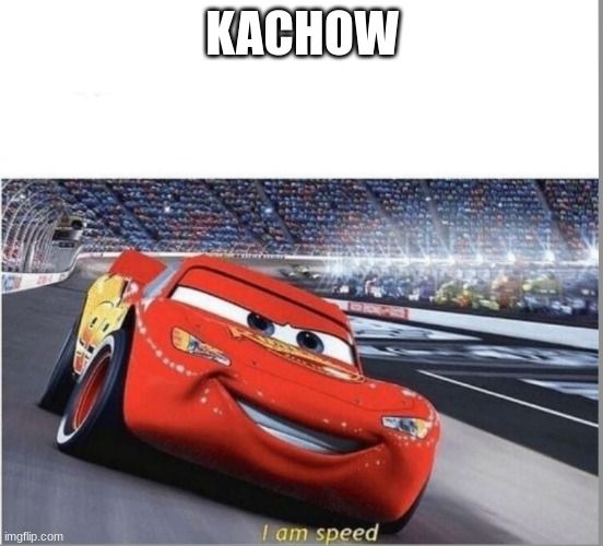I am Speed | KACHOW | image tagged in i am speed | made w/ Imgflip meme maker