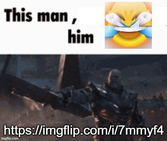 This man, _____ him | https://imgflip.com/i/7mmyf4 | image tagged in this man _____ him | made w/ Imgflip meme maker