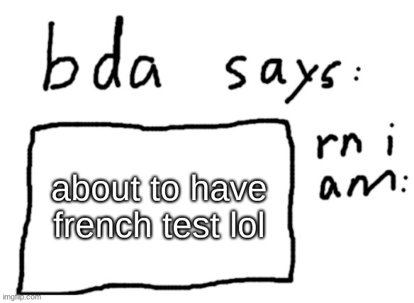 AAAAAAAAAAAAAAAAAAAAAAAAAAAA | about to have french test lol | image tagged in official badlydrawnaxolotl announcement temp | made w/ Imgflip meme maker