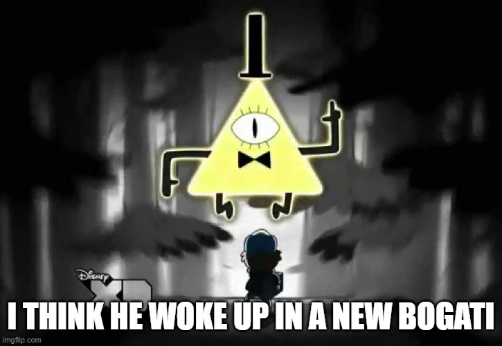 i love sucking dick | I THINK HE WOKE UP IN A NEW BOGATI | image tagged in bill cipher - i think i know a guy | made w/ Imgflip meme maker