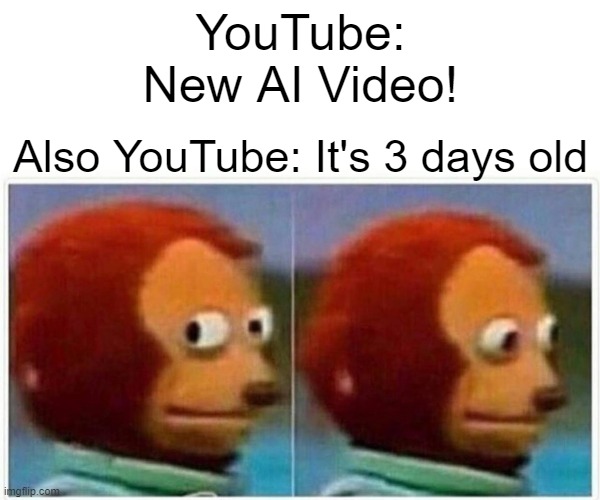 New AI Videos Are Outdated | YouTube:
New AI Video! Also YouTube: It's 3 days old | image tagged in memes,monkey puppet,chatgpt | made w/ Imgflip meme maker