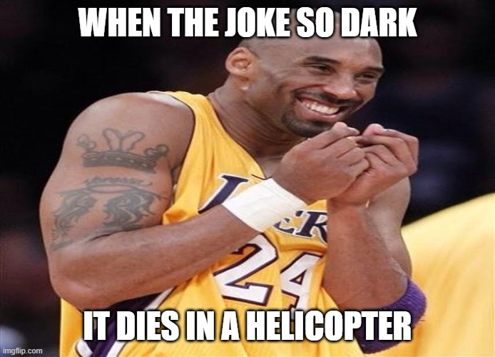 Giggly Kobe Bryant | WHEN THE JOKE SO DARK IT DIES IN A HELICOPTER | image tagged in giggly kobe bryant | made w/ Imgflip meme maker