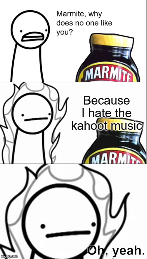 100th Featured Meme! | Because I hate the kahoot music | image tagged in marmite why does no one like you | made w/ Imgflip meme maker