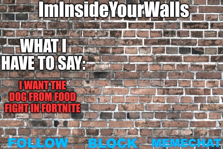 ImInsideYourWalls | I WANT THE DOG FROM FOOD FIGHT IN FORTNITE | image tagged in iminsideyourwalls | made w/ Imgflip meme maker