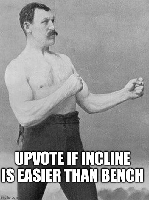 It really is | UPVOTE IF INCLINE IS EASIER THAN BENCH | image tagged in boxing guy | made w/ Imgflip meme maker