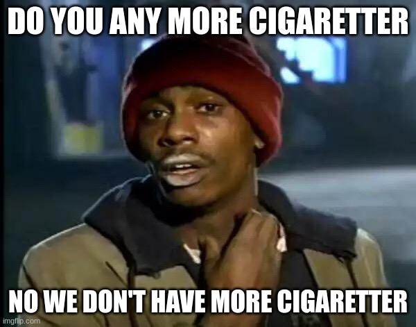 Do you have any cigaretter | DO YOU ANY MORE CIGARETTER; NO WE DON'T HAVE MORE CIGARETTER | image tagged in memes,y'all got any more of that | made w/ Imgflip meme maker