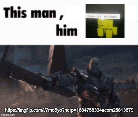 This man, _____ him | https://imgflip.com/i/7mo5yo?nerp=1684758334#com25813679 | image tagged in this man _____ him | made w/ Imgflip meme maker