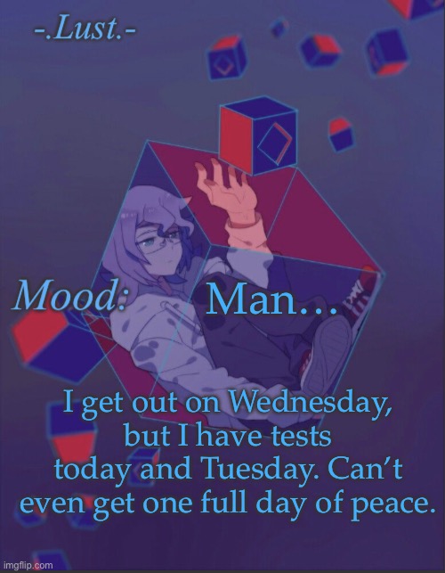 HEHEHEHEHAW | Man…; I get out on Wednesday, but I have tests today and Tuesday. Can’t even get one full day of peace. | image tagged in lust s croix temp | made w/ Imgflip meme maker